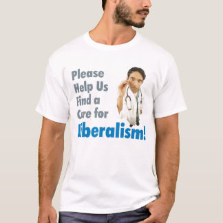 Please Help Us Find a Cure For Liberalism! T-Shirt