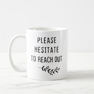 Please Hesitate To Reach Out Coffee Mug