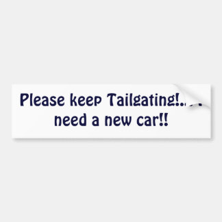 Please keep Tailgating!... I need a new car!! Bumper Sticker