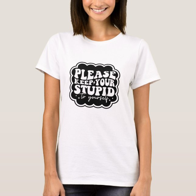 Please Keep Your Stupid to Yourself Quote T-Shirt (Front)