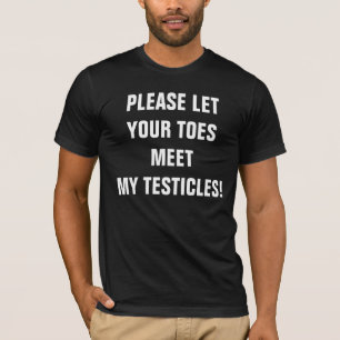 PLEASE LET YOUR TOES MEET MY TESTICLES! T-Shirt