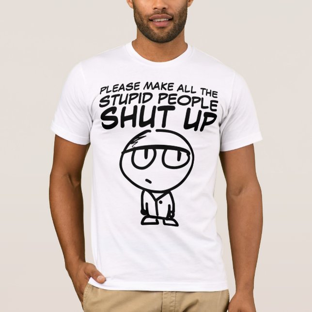 PLEASE MAKE THE STUPID PEOPLE SHUT UP, T-Shirts (Front)