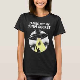 Please Not My 10mm Socket Ufo Abduction Car Mechan T-Shirt