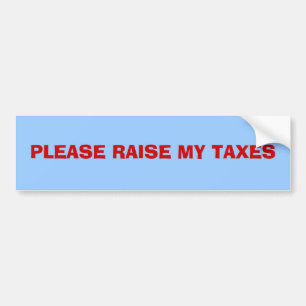 PLEASE RAISE MY TAXES BUMPER STICKER