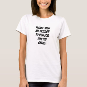PLEASE SIGN MY PETITION TO RUN FOR ELECTED OFFICE T-Shirt