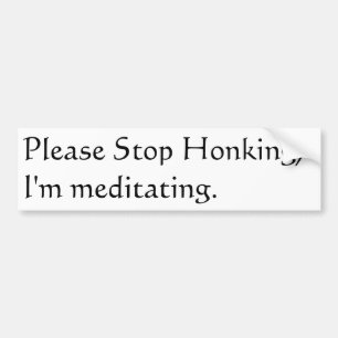 Please stop honking, I'm meditating. Bumper Sticker