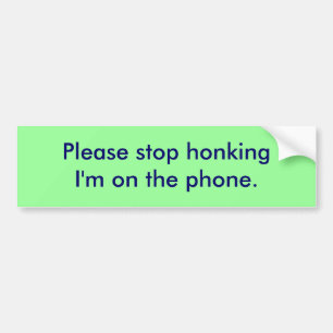 Please stop honking I'm on the phone. Bumper Sticker