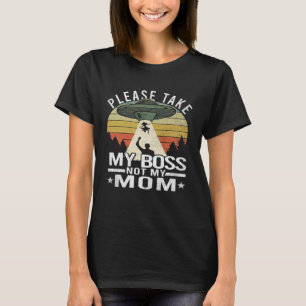 Please Take My Boss Not My Mother  Mum Aliens Abdu T-Shirt