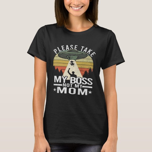 Please Take My Boss Not My Mother  Mum Aliens Abdu T-Shirt (Front)