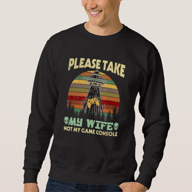 Please Take My Wife Not My Game Console Sweatshirt (Front)