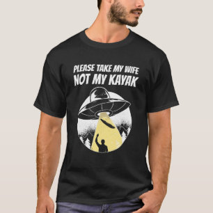 Please Take My Wife Not My Kayak Ufo Abduction Kay T-Shirt