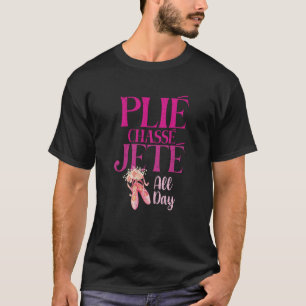 Plie Chasse Jete All Day Ballerina Dance Ballet T-Shirt