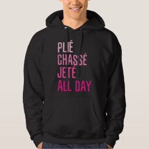 Plie Chasse Jete All Day - Dance Ballet Apparel Hoodie