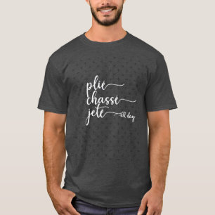 Plie Chasse Jete All Day Dance Ballet Dancer Gift  T-Shirt
