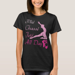 Plie Chasse Jete All Day Dancing Squats Ballet T-Shirt