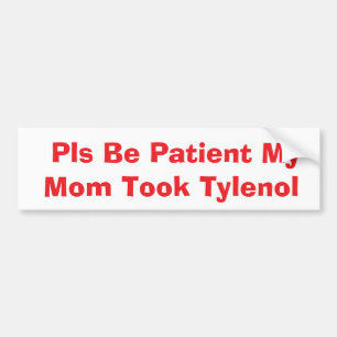 Pls Be Patient My Mum Took Tylenol bumper Sticker