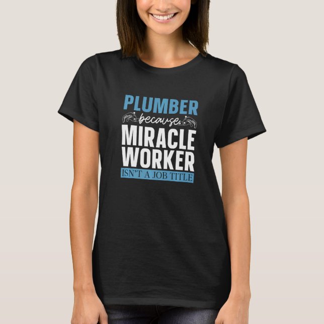Plumber Because Miracle Worker Plumbing Pipe Maste T-Shirt (Front)