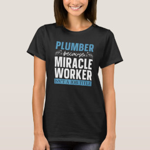 Plumber Because Miracle Worker Plumbing Pipe Maste T-Shirt