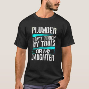 Plumber Dont Touch Tools Or Daughter Protective Da T-Shirt