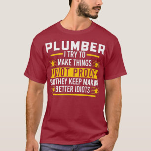 Plumber I try to make things idiot proof Job T-Shirt