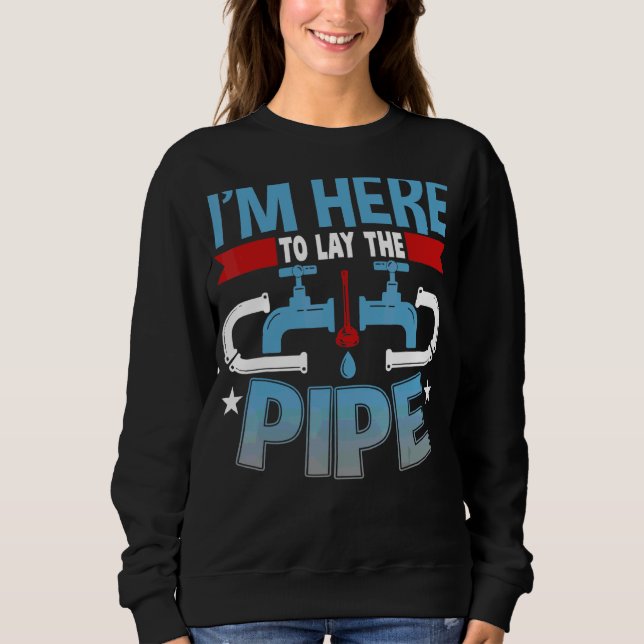 Plumber I'm Here To Lay The Pipe Sweatshirt (Front)