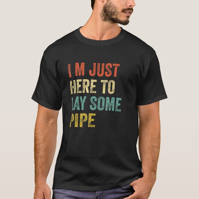 Plumber I'M JUST HERE TO LAY SOME PIPE plumbing Me T-Shirt (Front)
