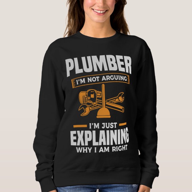 Plumber I'm Not Arguing I'm Just Explaining Why I  Sweatshirt (Front)