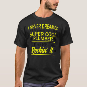 Plumber Pipefitter Plumbing Never Dreamed But Roc T-Shirt