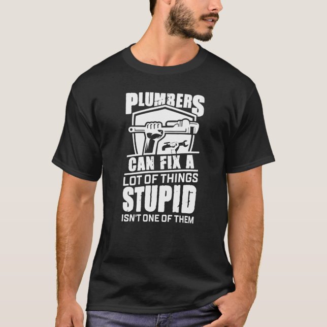 Plumbers Can Fix A Lot Of Things Stupid Isn't One  T-Shirt (Front)