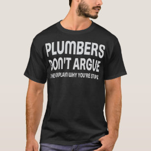 Plumbers Dont Argue Explain Why Youre Stupid T-Shirt