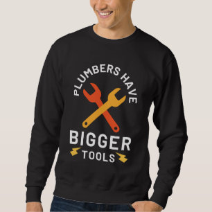 Plumbers Have Bigger Tools Sweatshirt