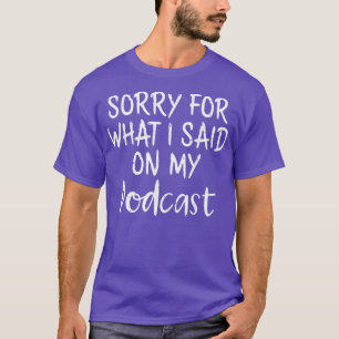 Podcaster  Sorry for What I Said on My Podcasts T-Shirt
