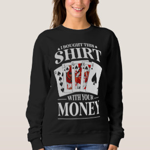 Poker Gambling With Your Money I Bought This Sweatshirt