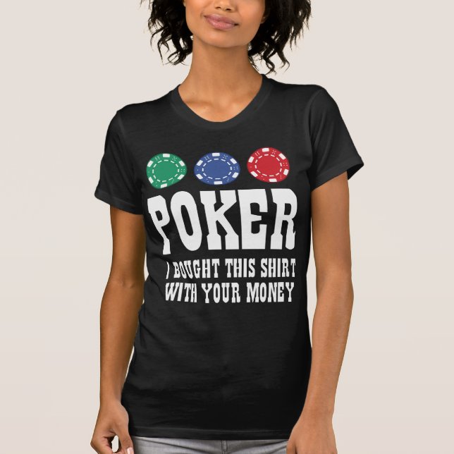Poker I Bought This Shirt With Your Money (Front)