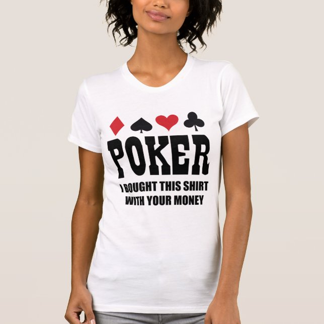 Poker I Bought This Shirt With Your Money (Front)