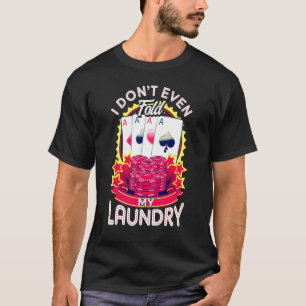 Poker Player - I Dont Even Fold My Laundry Gambler T-Shirt