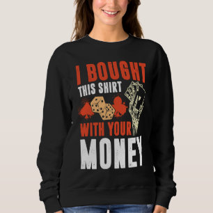 Poker Pot I Bought This With Your Money Sweatshirt