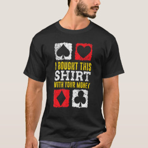 Poker Saying I Bought This With Your Money Gamblin T-Shirt