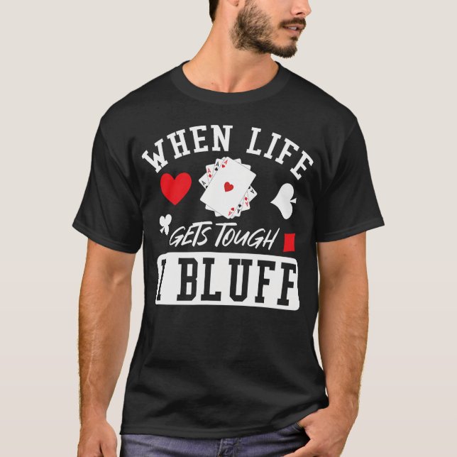 Poker When Life Gets Tough I Bluff T-Shirt (Front)