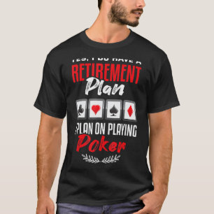 Poker Yes I Do Have A Retirement Plan Casino Poker T-Shirt