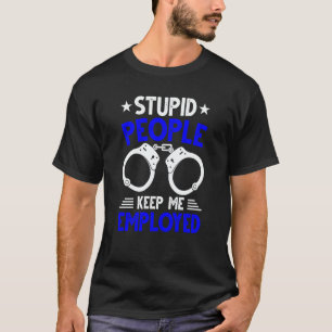 Police Officer  Stupid People Keep Me Employed T-Shirt