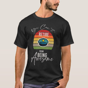 Police Officer You Can't Retire From Being Awesome T-Shirt