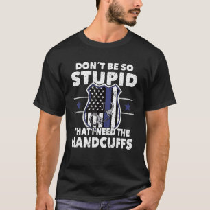 Policeman uniform adult dont be so stupid police o T-Shirt