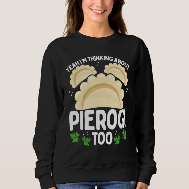 Polish Food I was thinking about Pierogi too Makin Sweatshirt (Front)