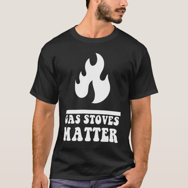 Political Gas Stove Cool Gas Stoves Matter T-Shirt (Front)