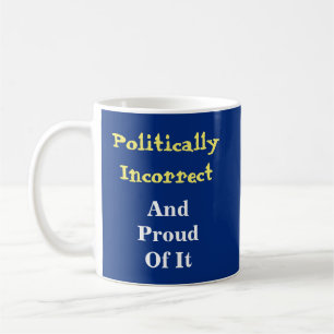 Politically Incorrect And Proud Of It Coffee Mug
