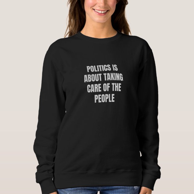 Politics is about taking care of the people  3 sweatshirt (Front)