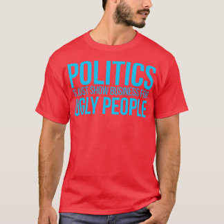 Politics is just show busines for ugly people T-Shirt