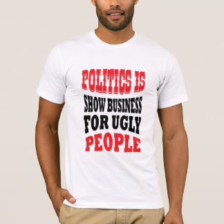 Politics is show business for ugly people t-shirt