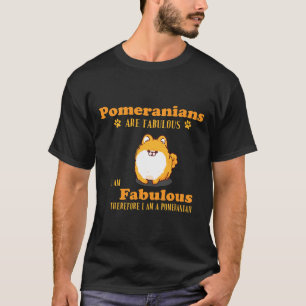 Pomeranians Are Fabulous I Am Fabulous Therefore I T-Shirt
